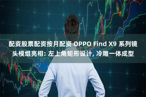 配资股票配资按月配资 OPPO Find X9 系列镜头模组亮相: 左上角矩形设计, 冷雕一体成型