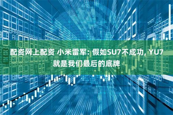 配资网上配资 小米雷军: 假如SU7不成功, YU7就是我们最后的底牌