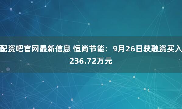配资吧官网最新信息 恒尚节能：9月26日获融资买入236.72万元
