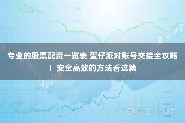 专业的股票配资一览表 蛋仔派对账号交接全攻略！安全高效的方法看这篇