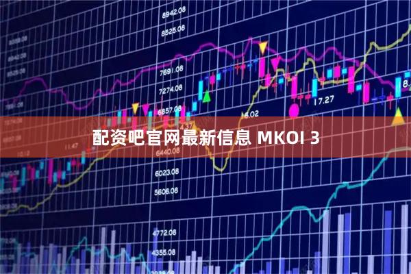 配资吧官网最新信息 MKOI 3