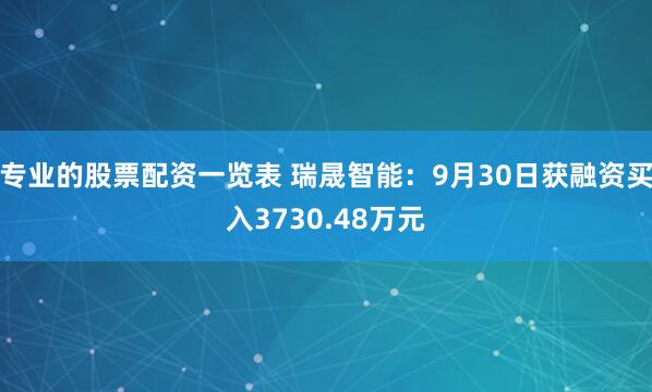 专业的股票配资一览表 瑞晟智能：9月30日获融资买入3730.48万元