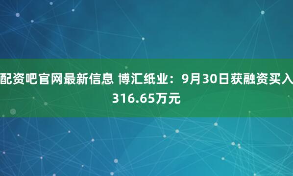 配资吧官网最新信息 博汇纸业：9月30日获融资买入316.65万元