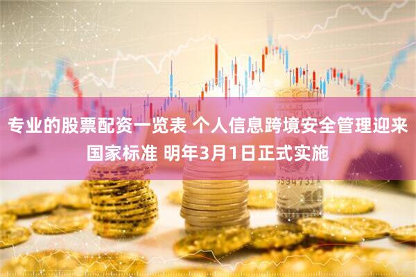 专业的股票配资一览表 个人信息跨境安全管理迎来国家标准 明年3月1日正式实施