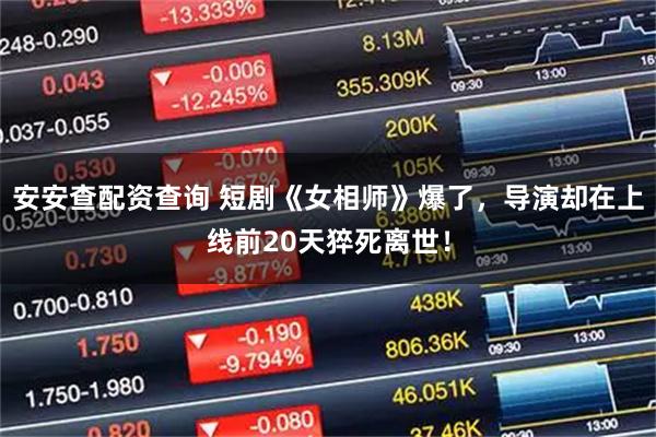安安查配资查询 短剧《女相师》爆了，导演却在上线前20天猝死离世！