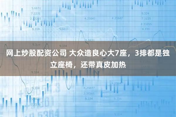 网上炒股配资公司 大众造良心大7座，3排都是独立座椅，还带真皮加热