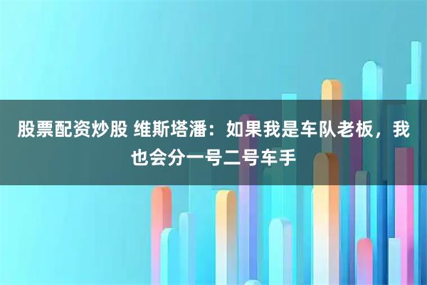 股票配资炒股 维斯塔潘：如果我是车队老板，我也会分一号二号车手