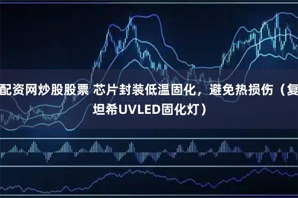 配资网炒股股票 芯片封装低温固化，避免热损伤（复坦希UVLED固化灯）