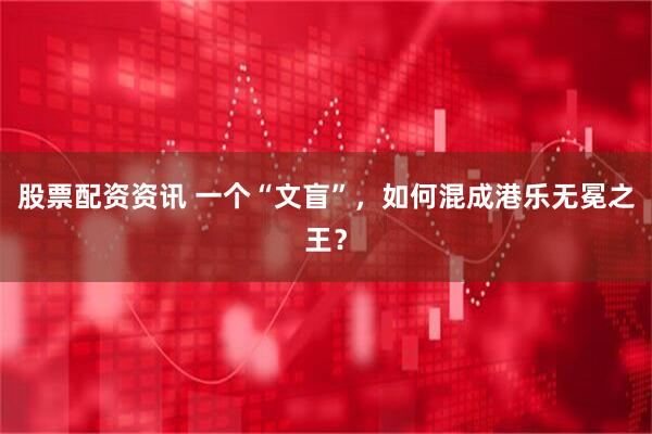 股票配资资讯 一个“文盲”，如何混成港乐无冕之王？