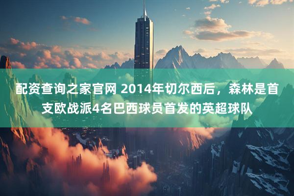 配资查询之家官网 2014年切尔西后，森林是首支欧战派4名巴西球员首发的英超球队