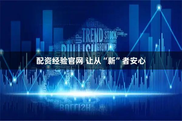 配资经验官网 让从“新”者安心