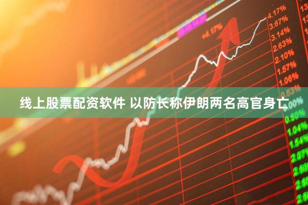 线上股票配资软件 以防长称伊朗两名高官身亡