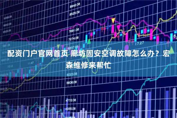 配资门户官网首页 廊坊固安空调故障怎么办？宏森维修来帮忙